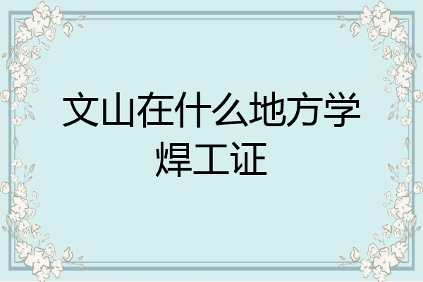 文山在什么地方学焊工证
