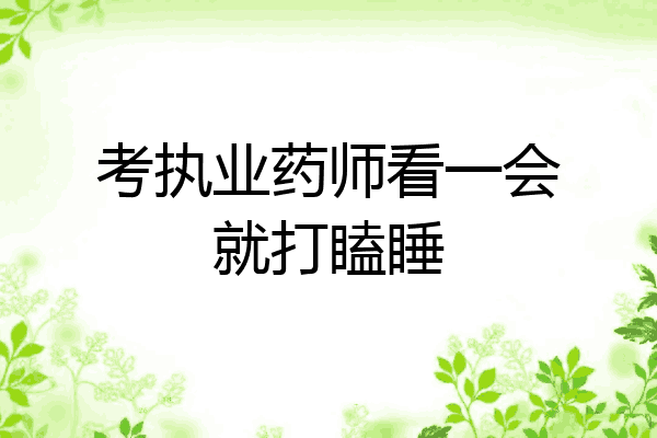 考执业药师看一会就打瞌睡