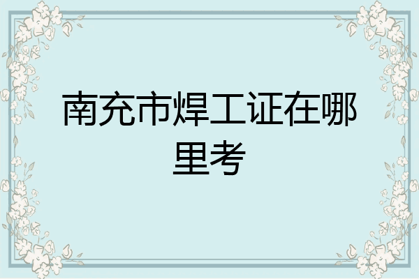 南充市焊工证在哪里考