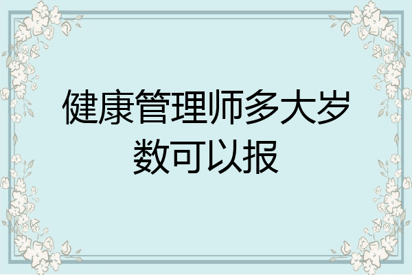 健康管理师多大岁数可以报