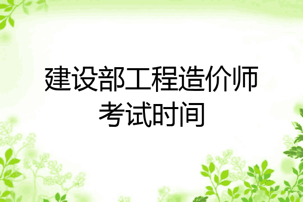 建设部工程造价师考试时间