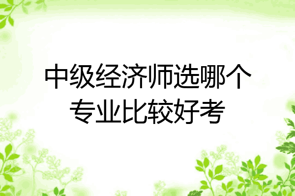 中级经济师选哪个专业比较好考