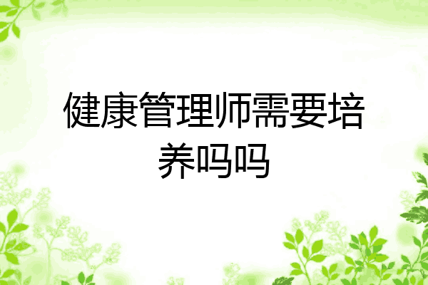 健康管理师需要培养吗吗