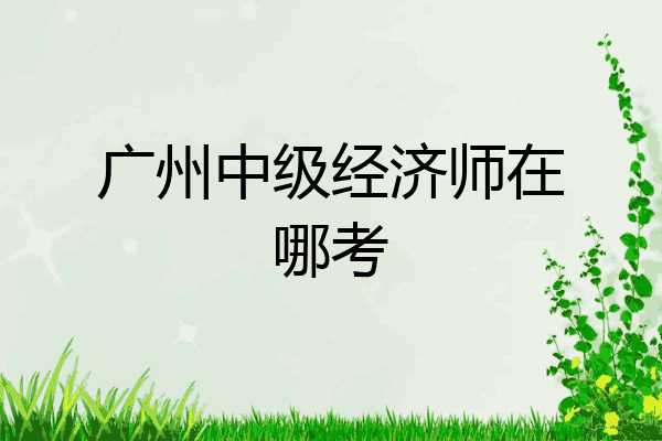 广州中级经济师在哪考