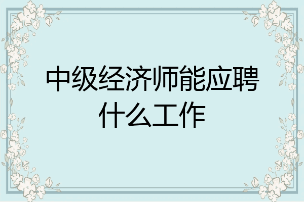 中级经济师能应聘什么工作