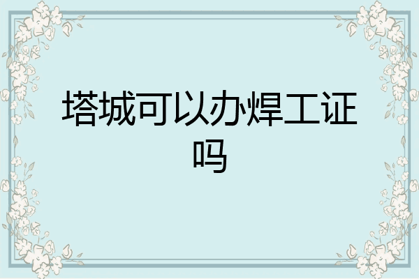 塔城可以办焊工证吗