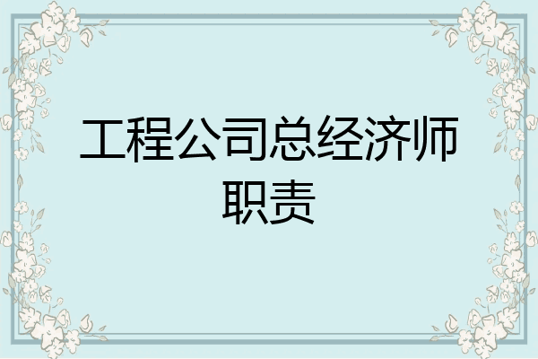 工程公司总经济师职责