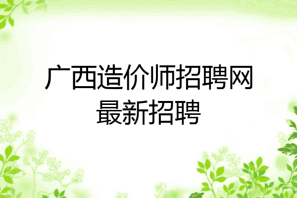 广西造价师招聘网最新招聘