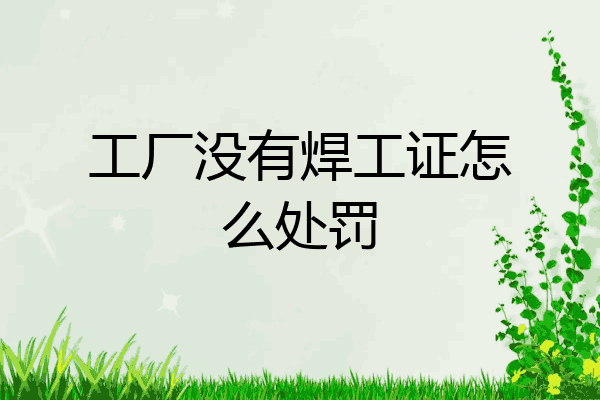 工厂没有焊工证怎么处罚