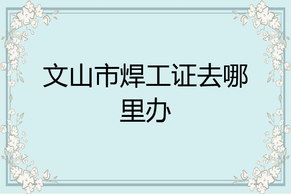 文山市焊工证去哪里办