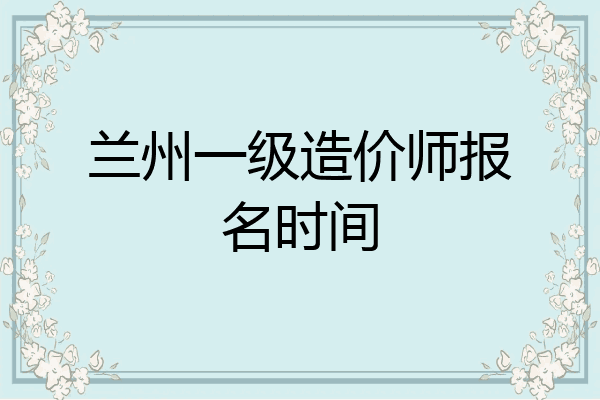兰州一级造价师报名时间