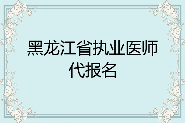 黑龙江省执业医师代报名