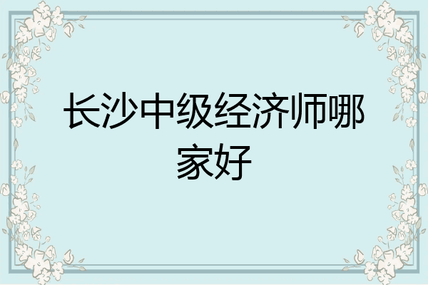 长沙中级经济师哪家好