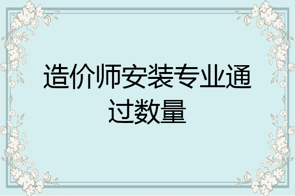 造价师安装专业通过数量