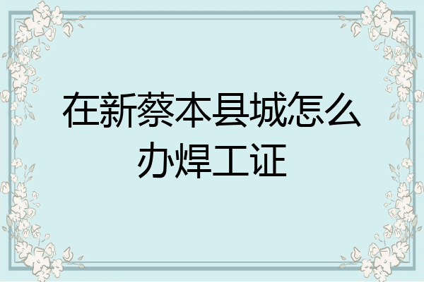 在新蔡本县城怎么办焊工证