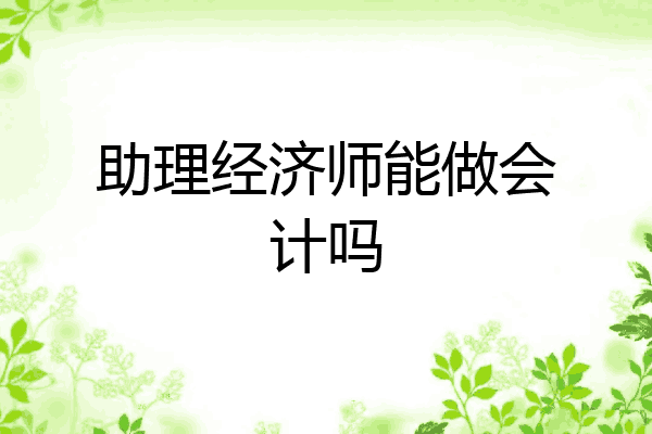 助理经济师能做会计吗