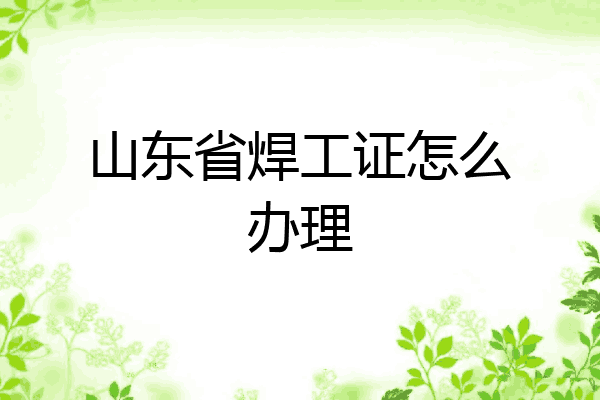 山东省焊工证怎么办理