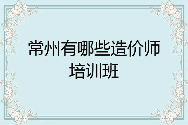 常州有哪些造价师培训班