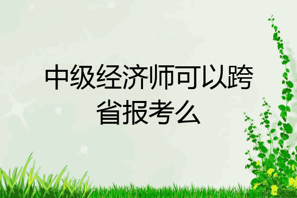 中级经济师可以跨省报考么