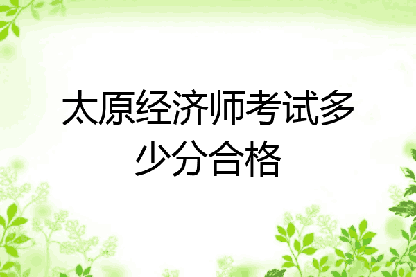 太原经济师考试多少分合格