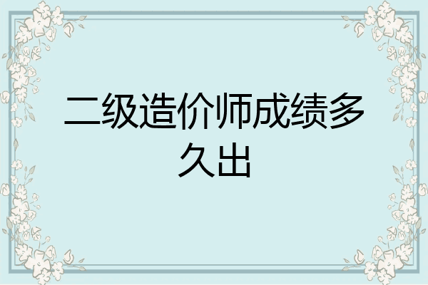 二级造价师成绩多久出
