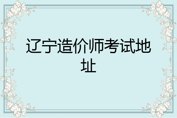 辽宁造价师考试地址