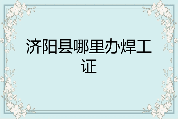 济阳县哪里办焊工证
