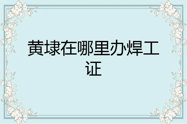 黄埭在哪里办焊工证