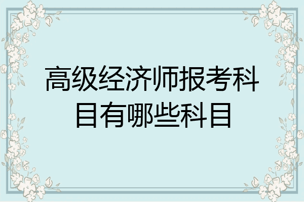 高级经济师报考科目有哪些科目