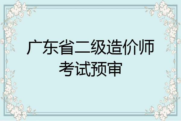广东省二级造价师考试预审
