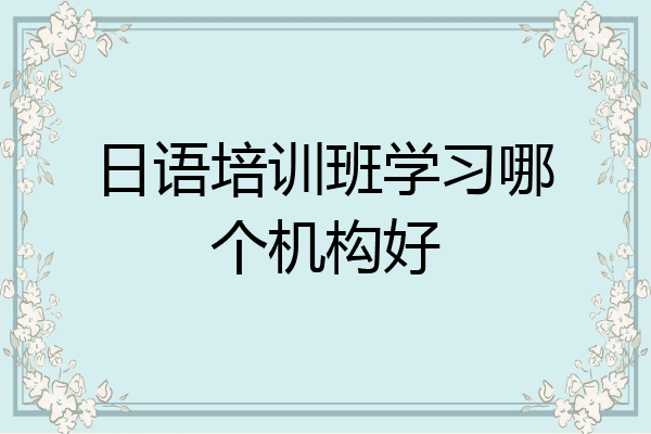 日语培训班学习哪个机构好