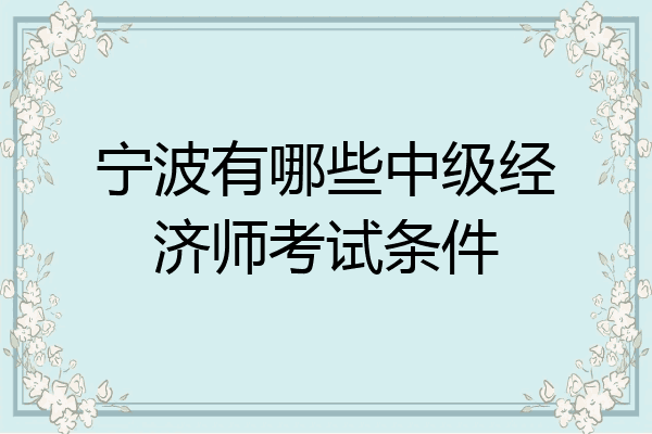 宁波有哪些中级经济师考试条件