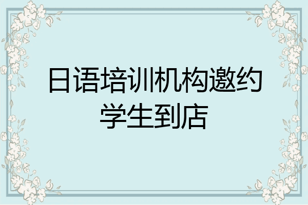 日语培训机构邀约学生到店