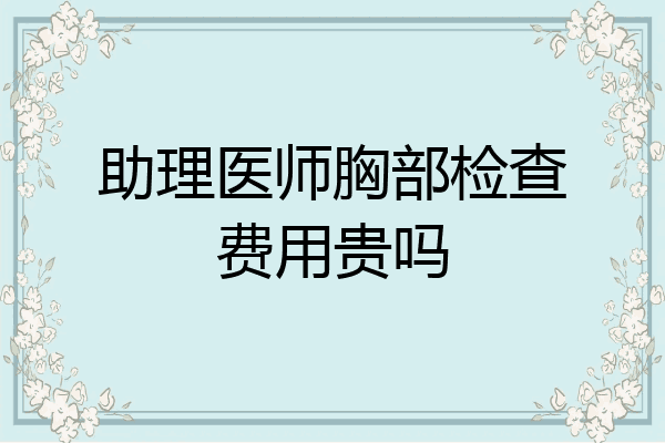 助理医师胸部检查费用贵吗