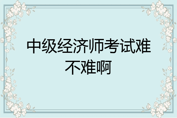 中级经济师考试难不难啊