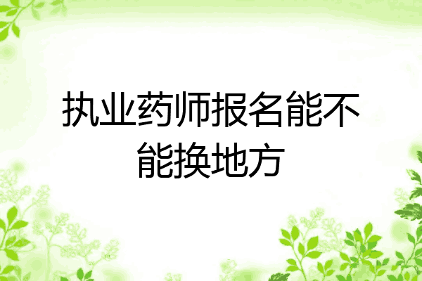 执业药师报名能不能换地方