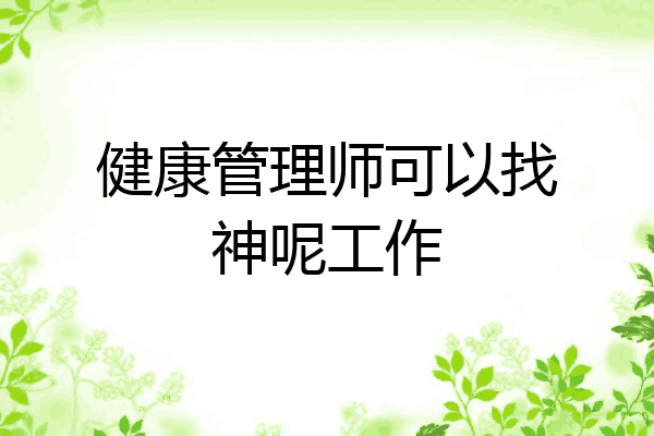 健康管理师可以找神呢工作