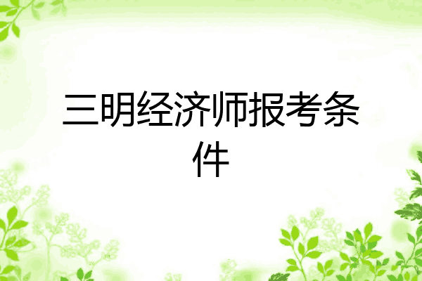 三明经济师报考条件
