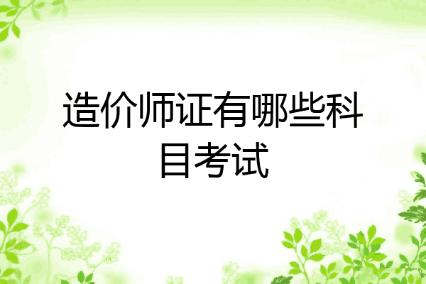 造价师证有哪些科目考试
