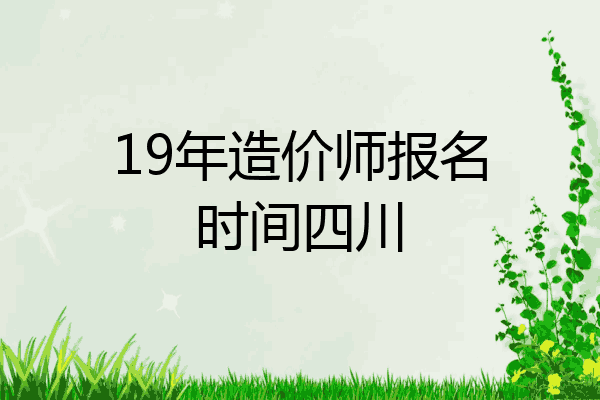19年造价师报名时间四川