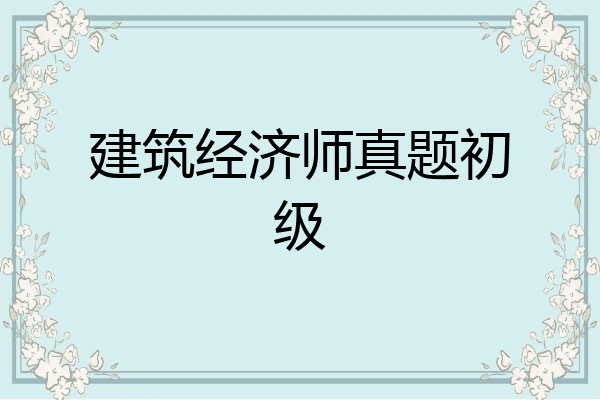 建筑经济师真题初级