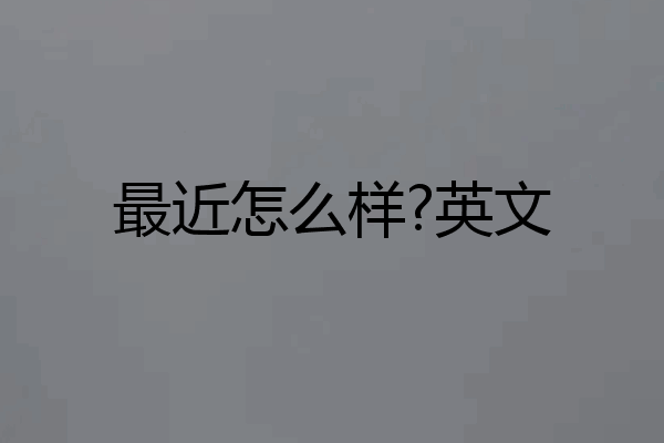 最近怎么样?英文