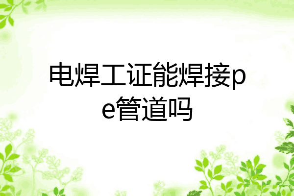 电焊工证能焊接pe管道吗