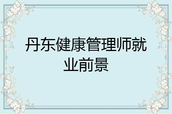 丹东健康管理师就业前景