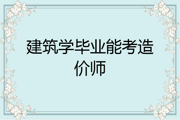 建筑学毕业能考造价师
