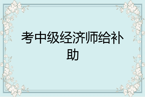 考中级经济师给补助