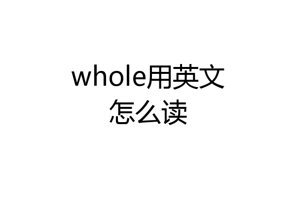 whole用英文怎么读