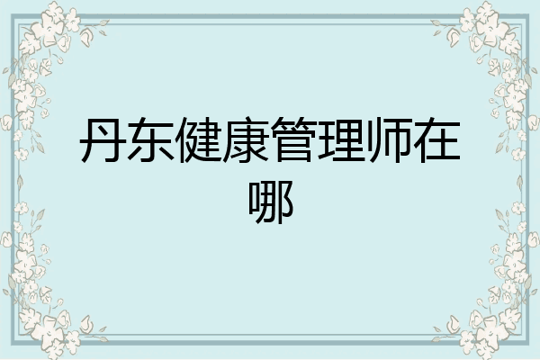 丹东健康管理师在哪