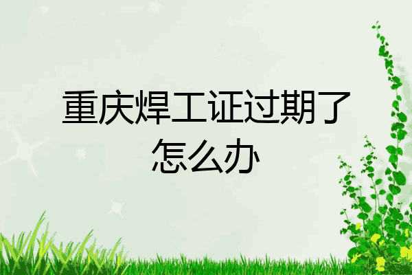 重庆焊工证过期了怎么办