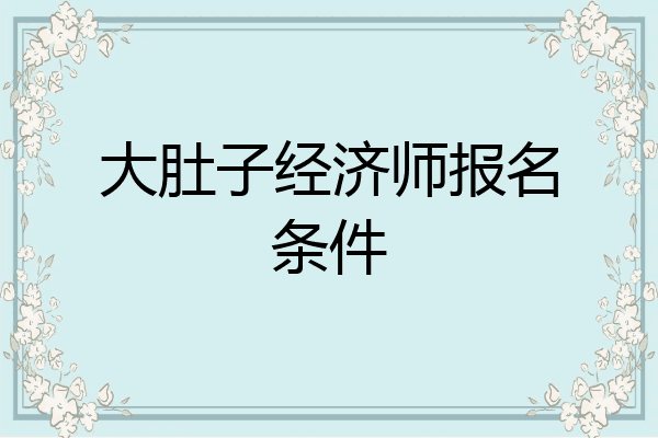 大肚子经济师报名条件